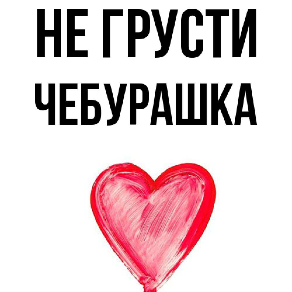 Открытка на каждый день с именем, чебурашка Не грусти сердечко Прикольная открытка с пожеланием онлайн скачать бесплатно 