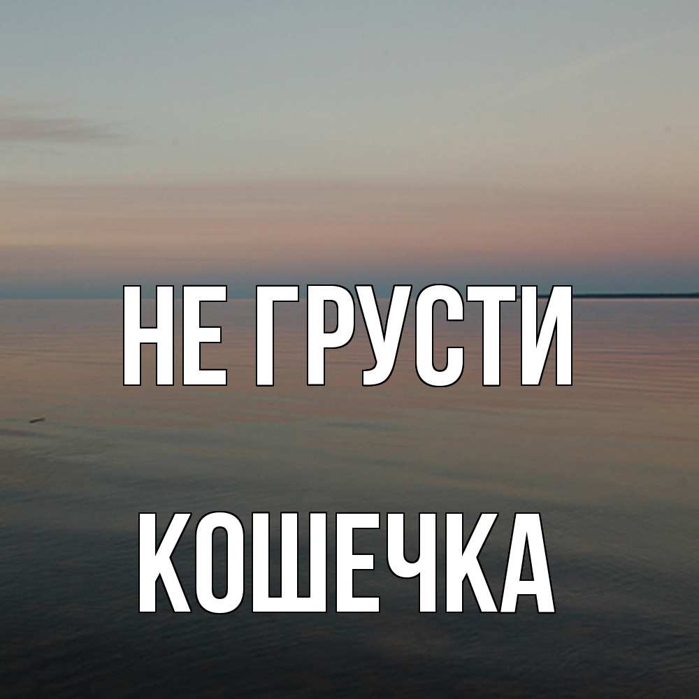 Открытка на каждый день с именем, кошечка Не грусти водная гладь Прикольная открытка с пожеланием онлайн скачать бесплатно 