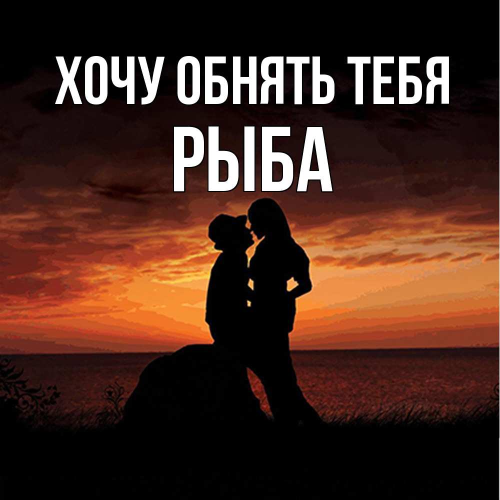 Открытка на каждый день с именем, Рыба Хочу обнять тебя парень и девушка и оранжевое небо Прикольная открытка с пожеланием онлайн скачать бесплатно 