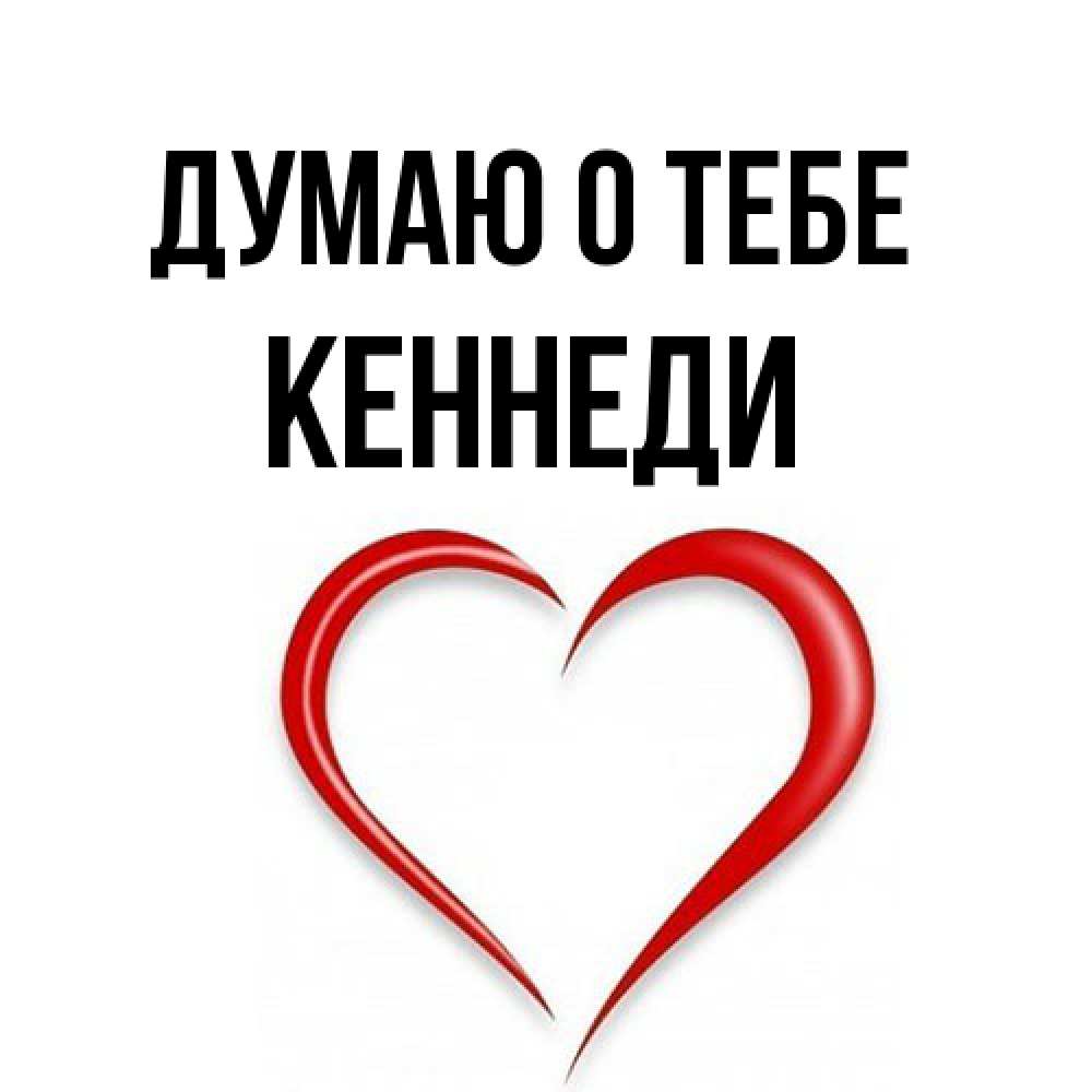 Открытка на каждый день с именем, Кеннеди Думаю о тебе для возлюбленной Прикольная открытка с пожеланием онлайн скачать бесплатно 