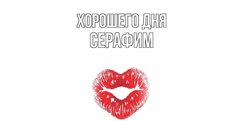 Открытка на каждый день с именем, Серафим Хорошего дня Поцелуй Прикольная открытка с пожеланием онлайн скачать бесплатно 
