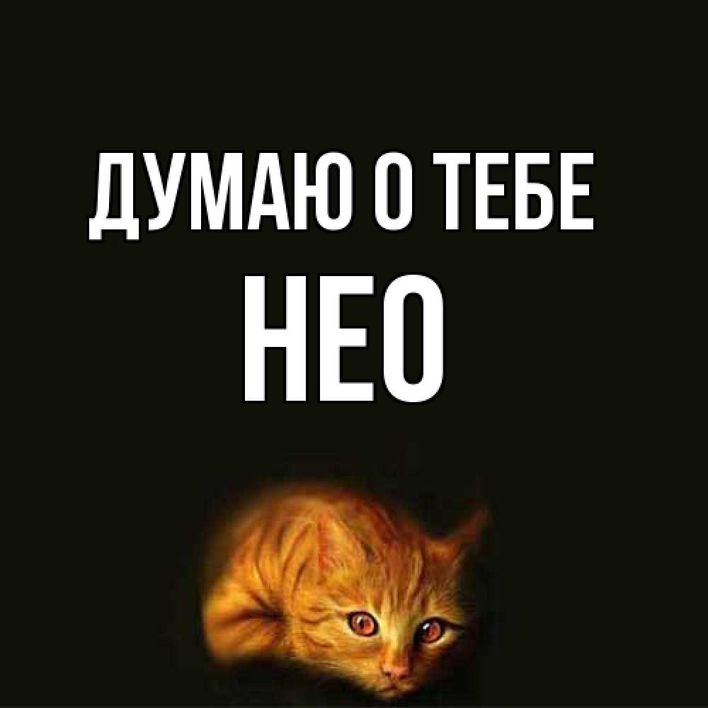 Открытка на каждый день с именем, Нео Думаю о тебе рыжий Прикольная открытка с пожеланием онлайн скачать бесплатно 