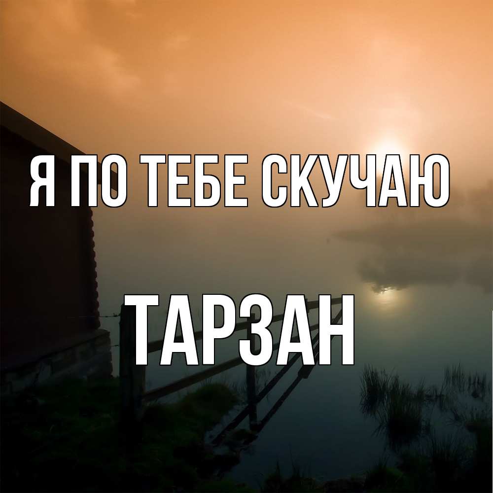 Открытка на каждый день с именем, Тарзан Я по тебе скучаю приходи ко мне на чай Прикольная открытка с пожеланием онлайн скачать бесплатно 