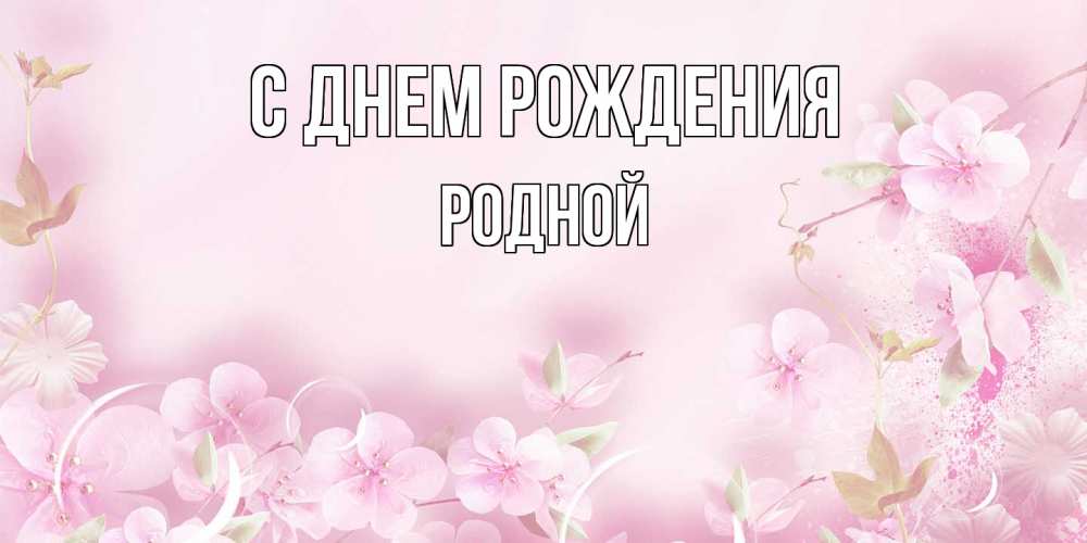 Открытка на каждый день с именем, Родной С днем рождения нежные цветы Прикольная открытка с пожеланием онлайн скачать бесплатно 