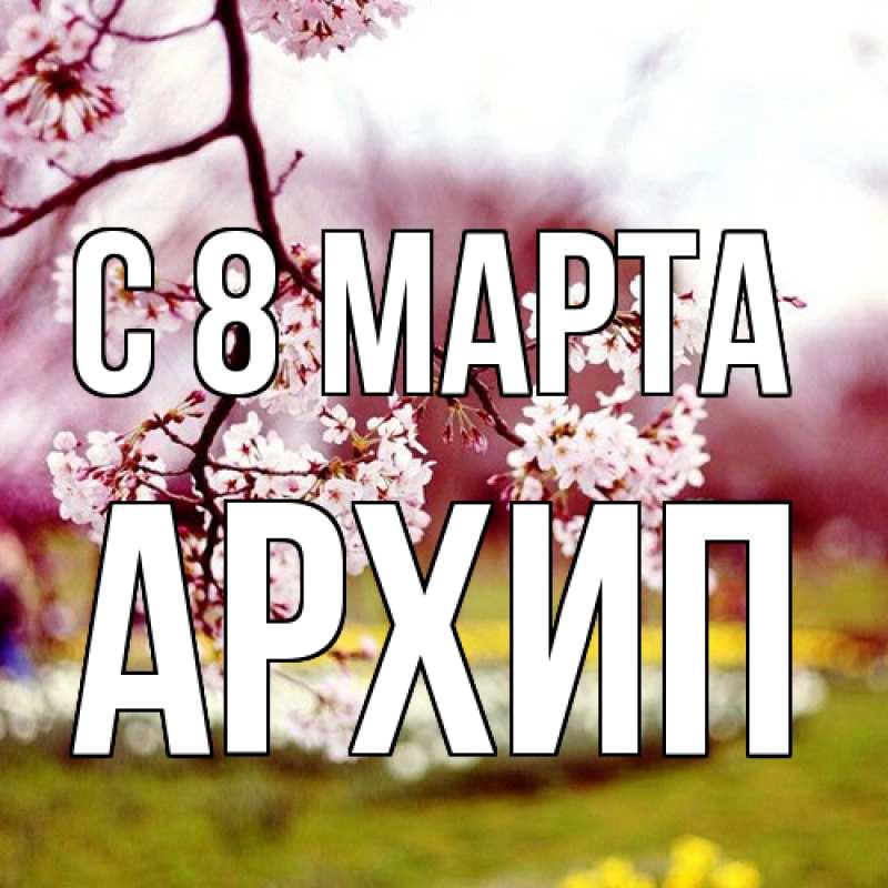 Картинка C 8 МАРТА, Архип