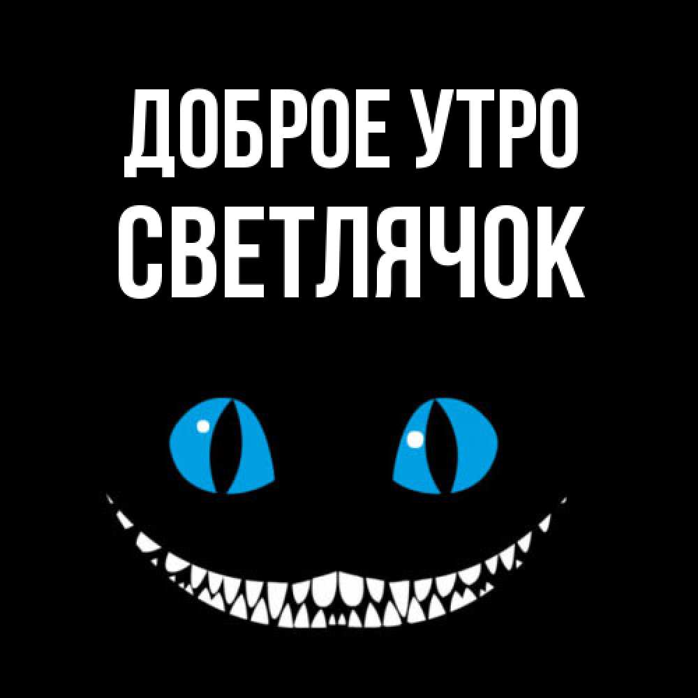 Открытка на каждый день с именем, Светлячок Доброе утро голубые глаза и зубки Прикольная открытка с пожеланием онлайн скачать бесплатно 