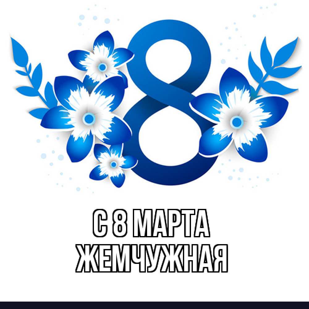 Открытка на каждый день с именем, Жемчужная C 8 МАРТА цветы Прикольная открытка с пожеланием онлайн скачать бесплатно 