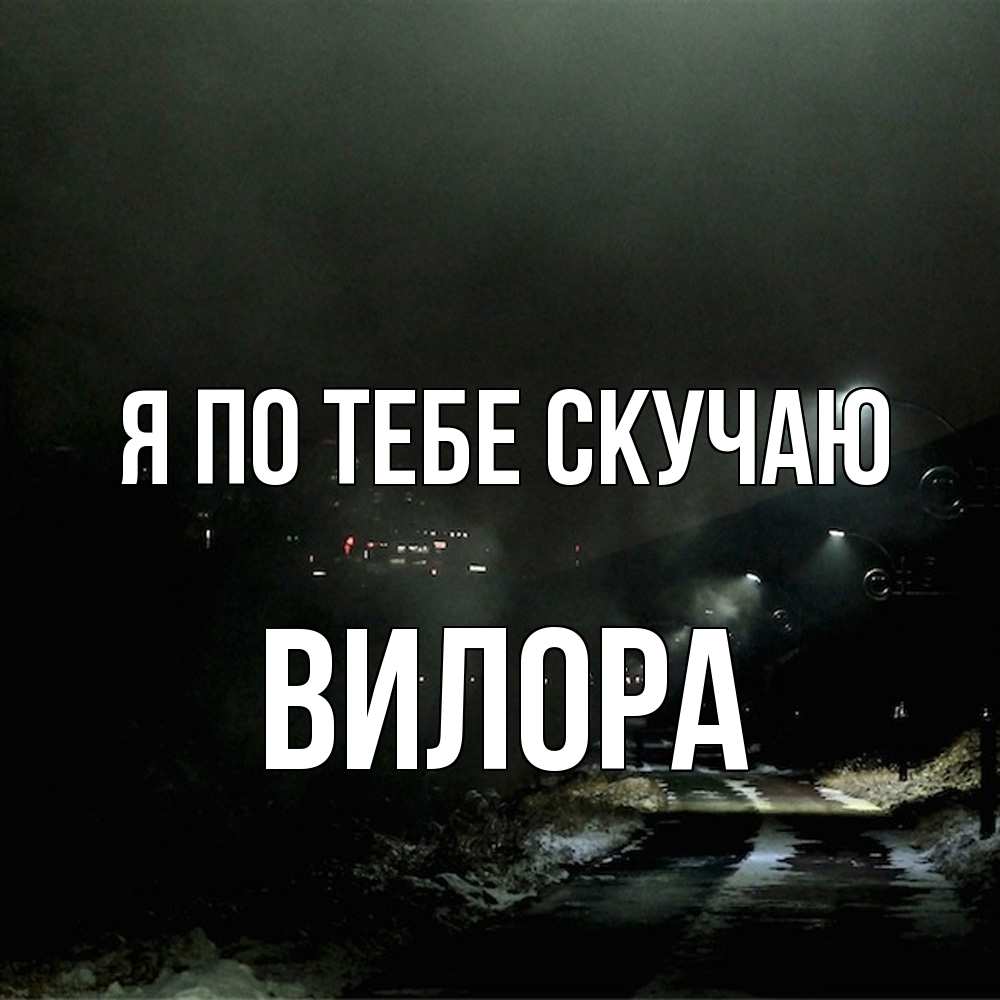 Открытка на каждый день с именем, Вилора Я по тебе скучаю окраина города Прикольная открытка с пожеланием онлайн скачать бесплатно 