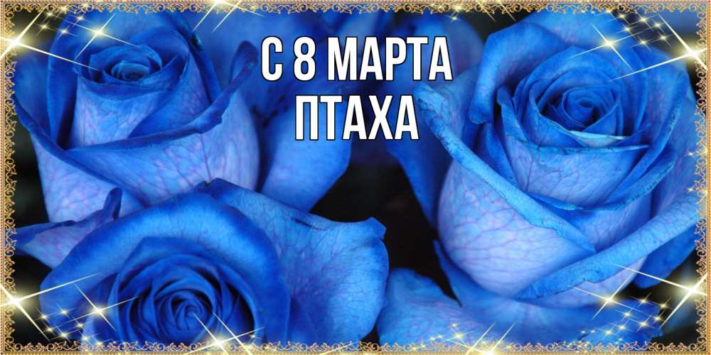 Открытка на каждый день с именем, Птаха C 8 МАРТА красивые розы для милых дам на международный женский день Прикольная открытка с пожеланием онлайн скачать бесплатно 