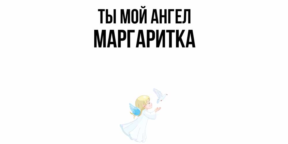 Открытка на каждый день с именем, Маргаритка Ты мой ангел ангел, голубь Прикольная открытка с пожеланием онлайн скачать бесплатно 