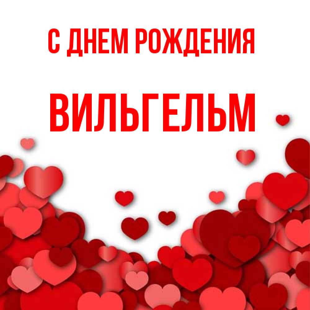 Открытка на каждый день с именем, Вильгельм С днем рождения много красных сердечек о любви Прикольная открытка с пожеланием онлайн скачать бесплатно 
