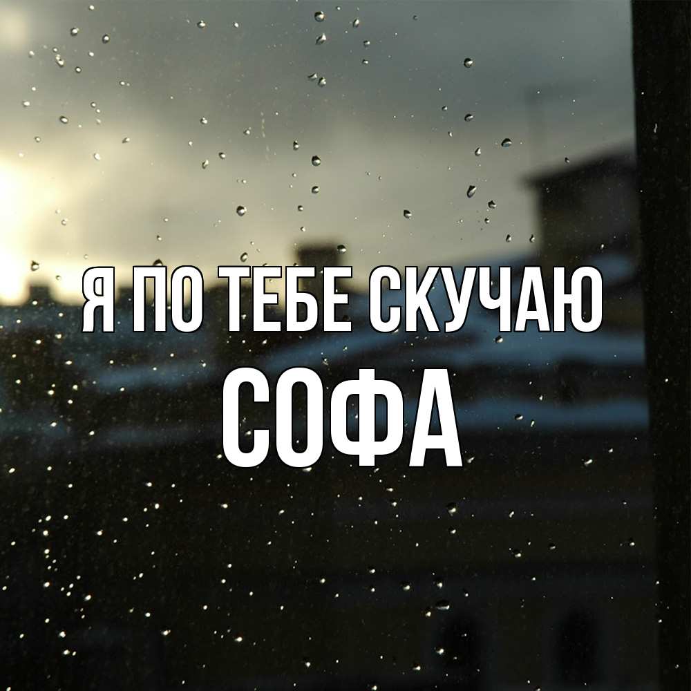 Открытка на каждый день с именем, Софа Я по тебе скучаю капли на стекле Прикольная открытка с пожеланием онлайн скачать бесплатно 