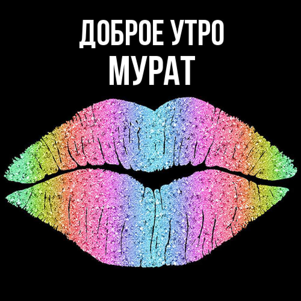 Открытка на каждый день с именем, Мурат Доброе утро радужные губы Прикольная открытка с пожеланием онлайн скачать бесплатно 