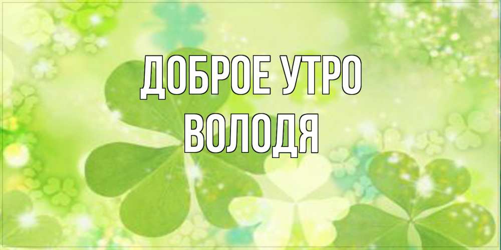 Открытка на каждый день с именем, Володя Доброе утро открытка с листьями летними зелеными Прикольная открытка с пожеланием онлайн скачать бесплатно 