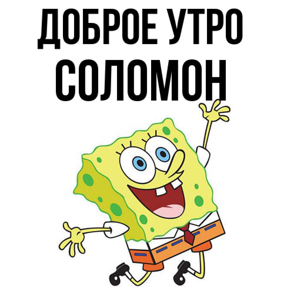 Открытка на каждый день с именем, Соломон Доброе утро улыбающийся спанч Боб Прикольная открытка с пожеланием онлайн скачать бесплатно 