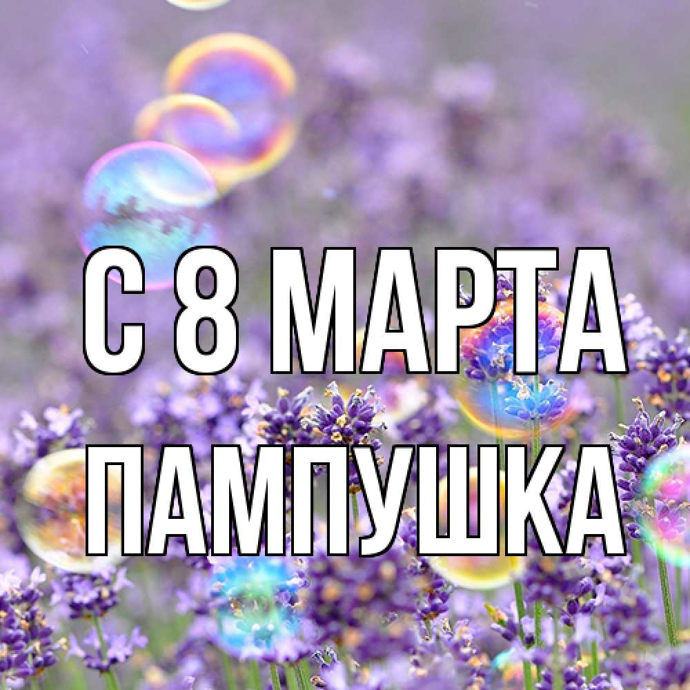 Открытка на каждый день с именем, Пампушка C 8 МАРТА цветы Прикольная открытка с пожеланием онлайн скачать бесплатно 