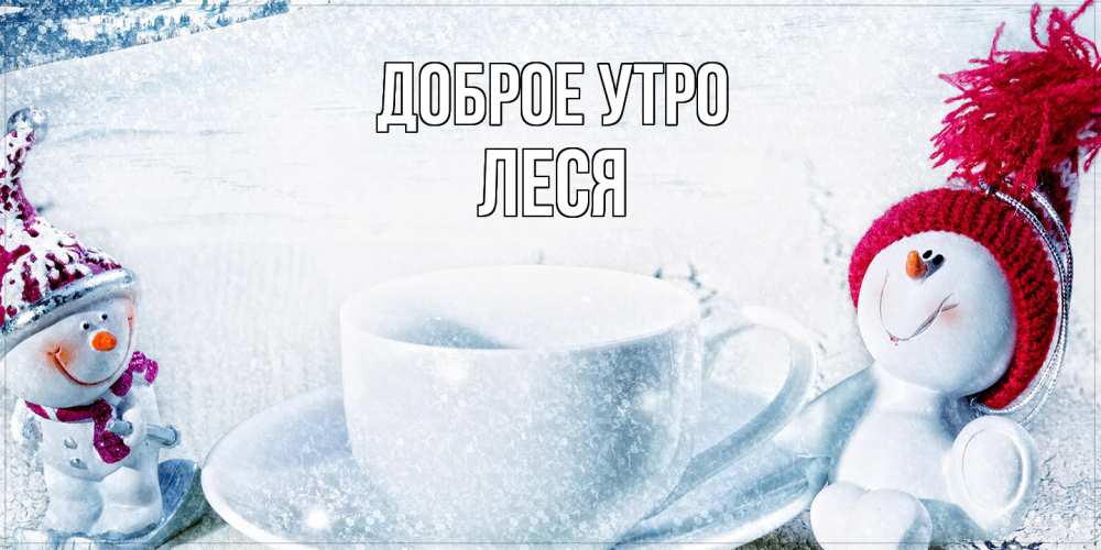 Открытка на каждый день с именем, Леся Доброе утро чаша замерзшая Прикольная открытка с пожеланием онлайн скачать бесплатно 