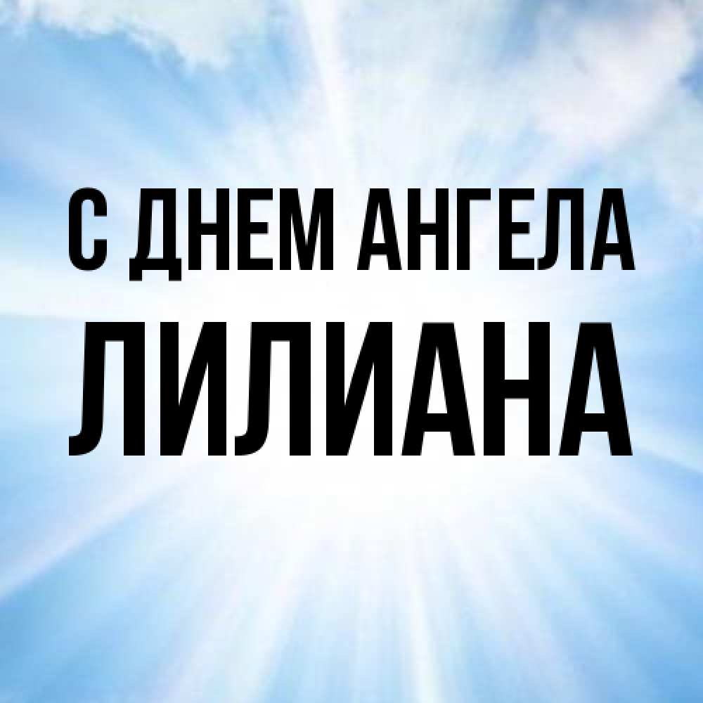 Открытка на каждый день с именем, Лилиана С днем ангела свет небесный Прикольная открытка с пожеланием онлайн скачать бесплатно 