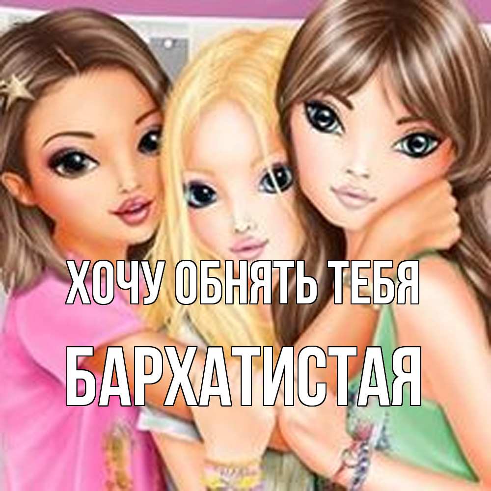 Открытка на каждый день с именем, Бархатистая Хочу обнять тебя красивые девчонки Прикольная открытка с пожеланием онлайн скачать бесплатно 