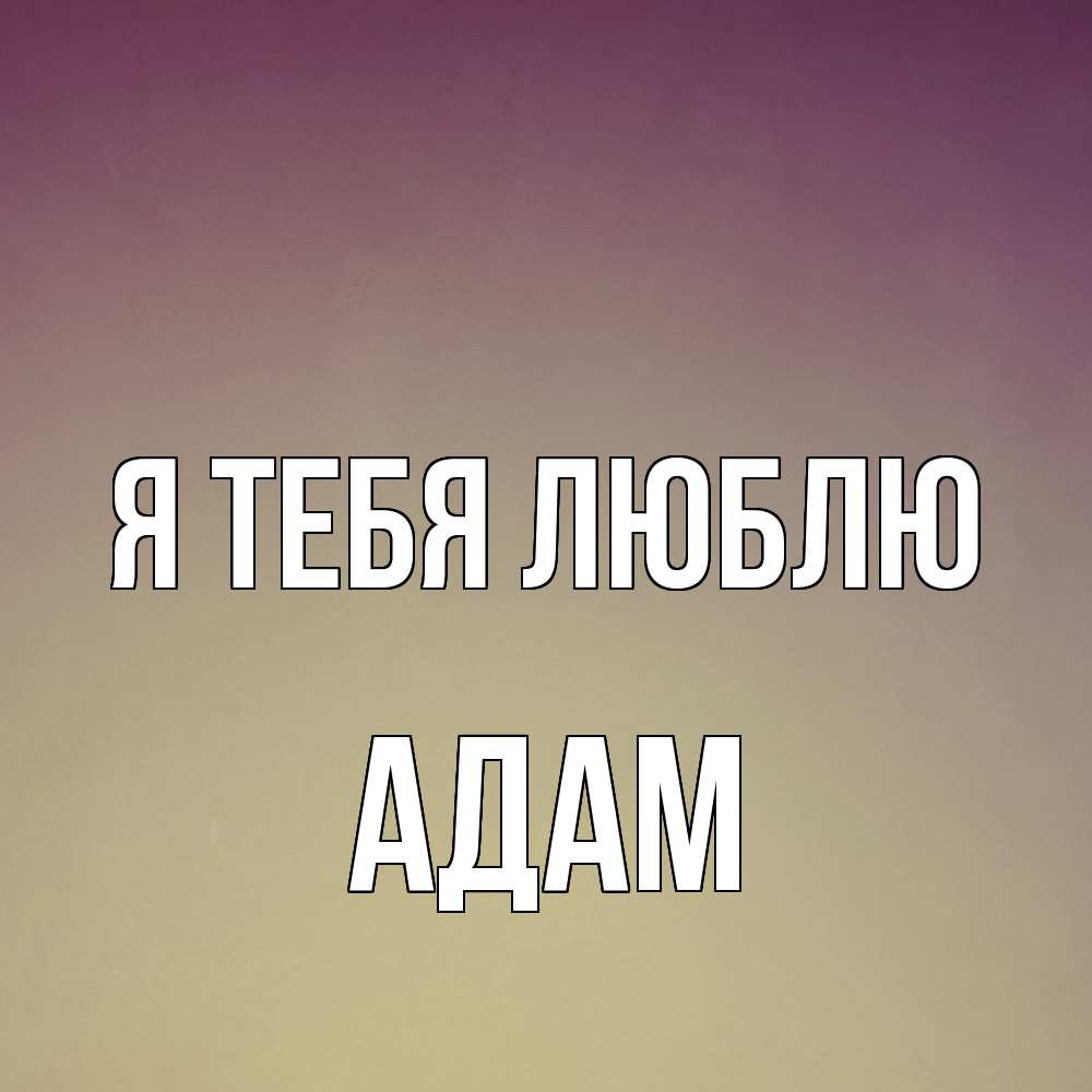 Открытка на каждый день с именем, Адам Я тебя люблю для любимой Прикольная открытка с пожеланием онлайн скачать бесплатно 