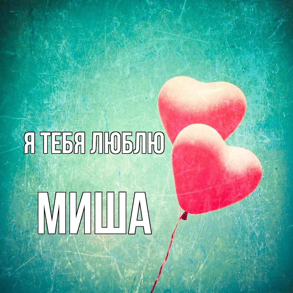 Открытка на каждый день с именем, Миша Я тебя люблю сердце Прикольная открытка с пожеланием онлайн скачать бесплатно 