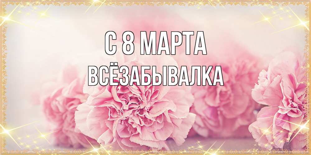 Открытка на каждый день с именем, Всёзабывалка C 8 МАРТА розовые цветы на международный женский день Прикольная открытка с пожеланием онлайн скачать бесплатно 