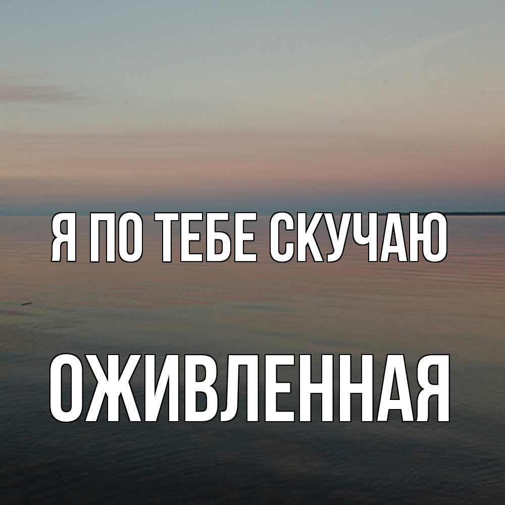 Открытка на каждый день с именем, Оживленная Я по тебе скучаю пусто Прикольная открытка с пожеланием онлайн скачать бесплатно 