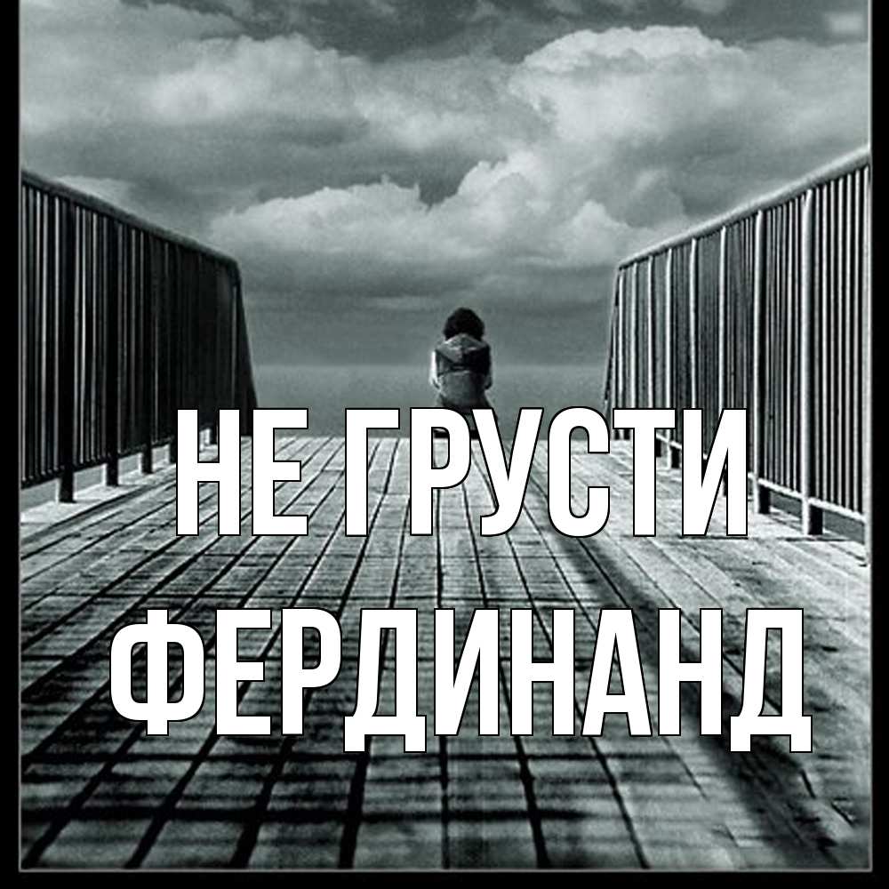 Открытка на каждый день с именем, Фердинанд Не грусти облака пирс забор 1 Прикольная открытка с пожеланием онлайн скачать бесплатно 