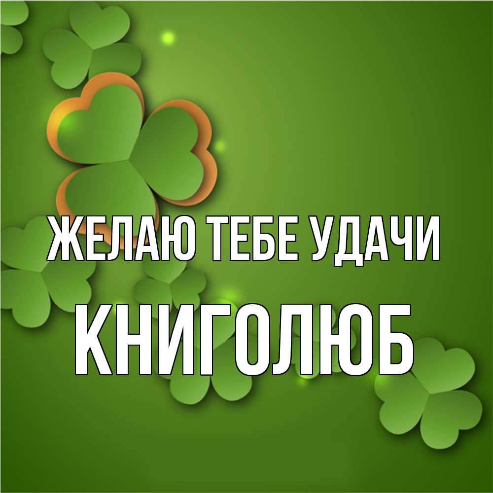 Открытка на каждый день с именем, Книголюб Желаю тебе удачи много трехлистных листочков клевера Прикольная открытка с пожеланием онлайн скачать бесплатно 