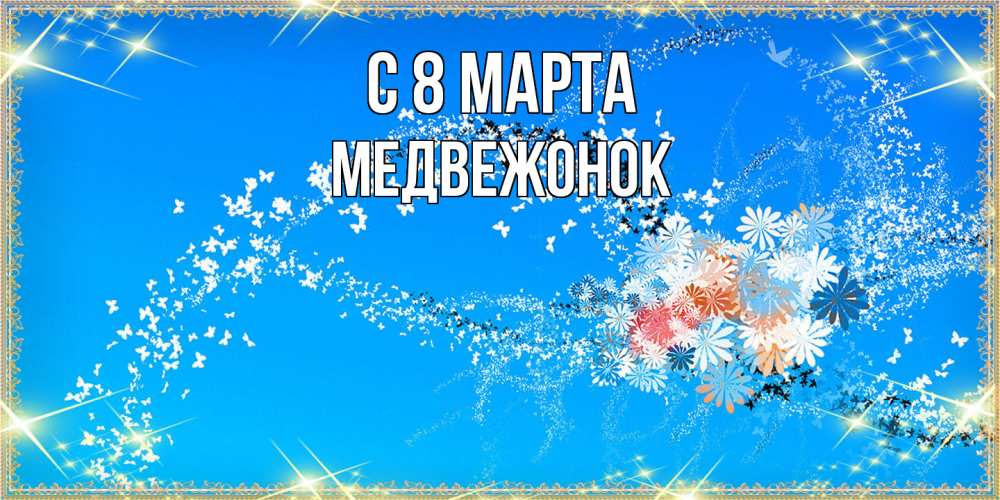 Открытка на каждый день с именем, медвежонок C 8 МАРТА открытка с подписью к международному женскому дню Прикольная открытка с пожеланием онлайн скачать бесплатно 