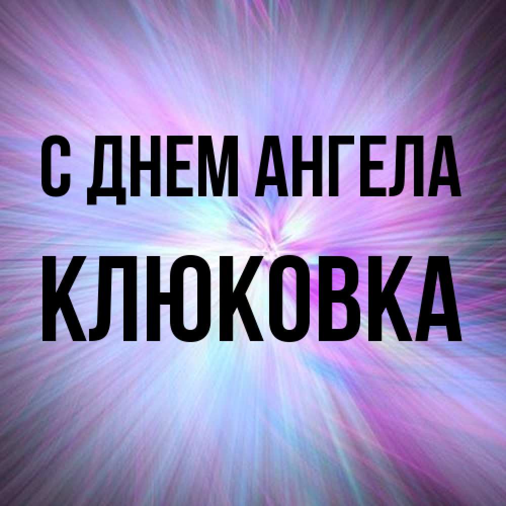Открытка на каждый день с именем, клюковка С днем ангела ангельский свет Прикольная открытка с пожеланием онлайн скачать бесплатно 