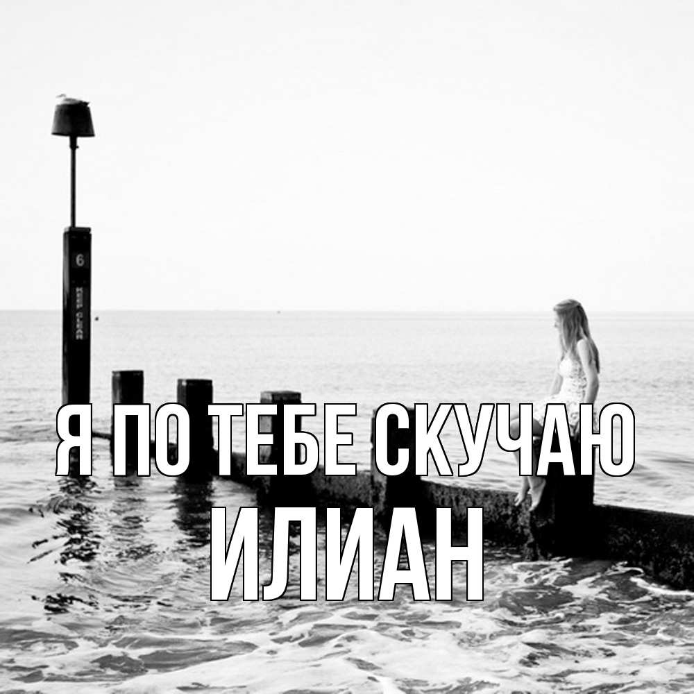 Открытка на каждый день с именем, Илиан Я по тебе скучаю вода Прикольная открытка с пожеланием онлайн скачать бесплатно 