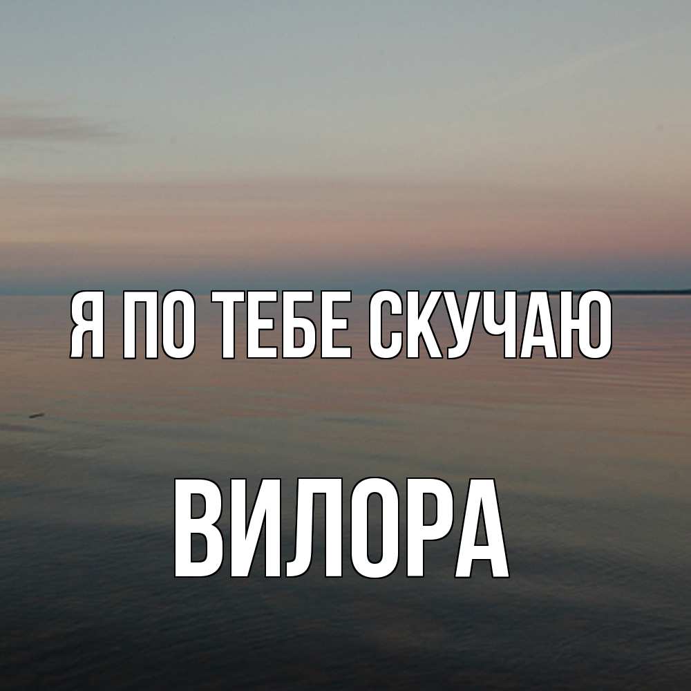 Открытка на каждый день с именем, Вилора Я по тебе скучаю пусто Прикольная открытка с пожеланием онлайн скачать бесплатно 