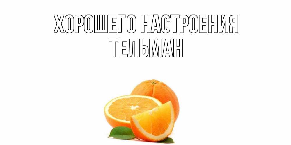 Открытка на каждый день с именем, Тельман Хорошего настроения мандарин Прикольная открытка с пожеланием онлайн скачать бесплатно 