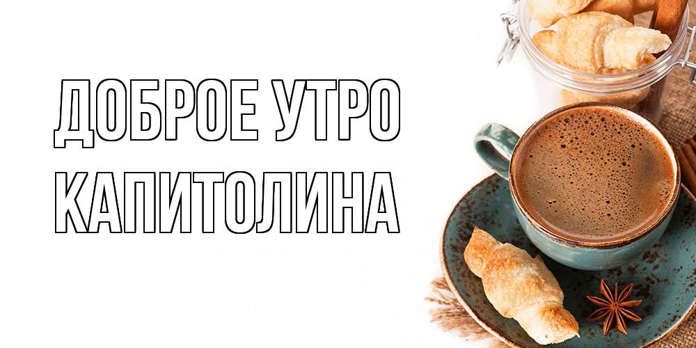 Открытка на каждый день с именем, Капитолина Доброе утро кофе с пенкой Прикольная открытка с пожеланием онлайн скачать бесплатно 