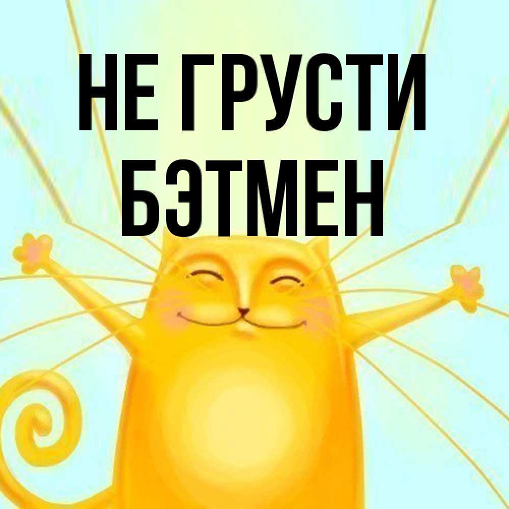 Открытка на каждый день с именем, Бэтмен Не грусти обнимашки усатые Прикольная открытка с пожеланием онлайн скачать бесплатно 