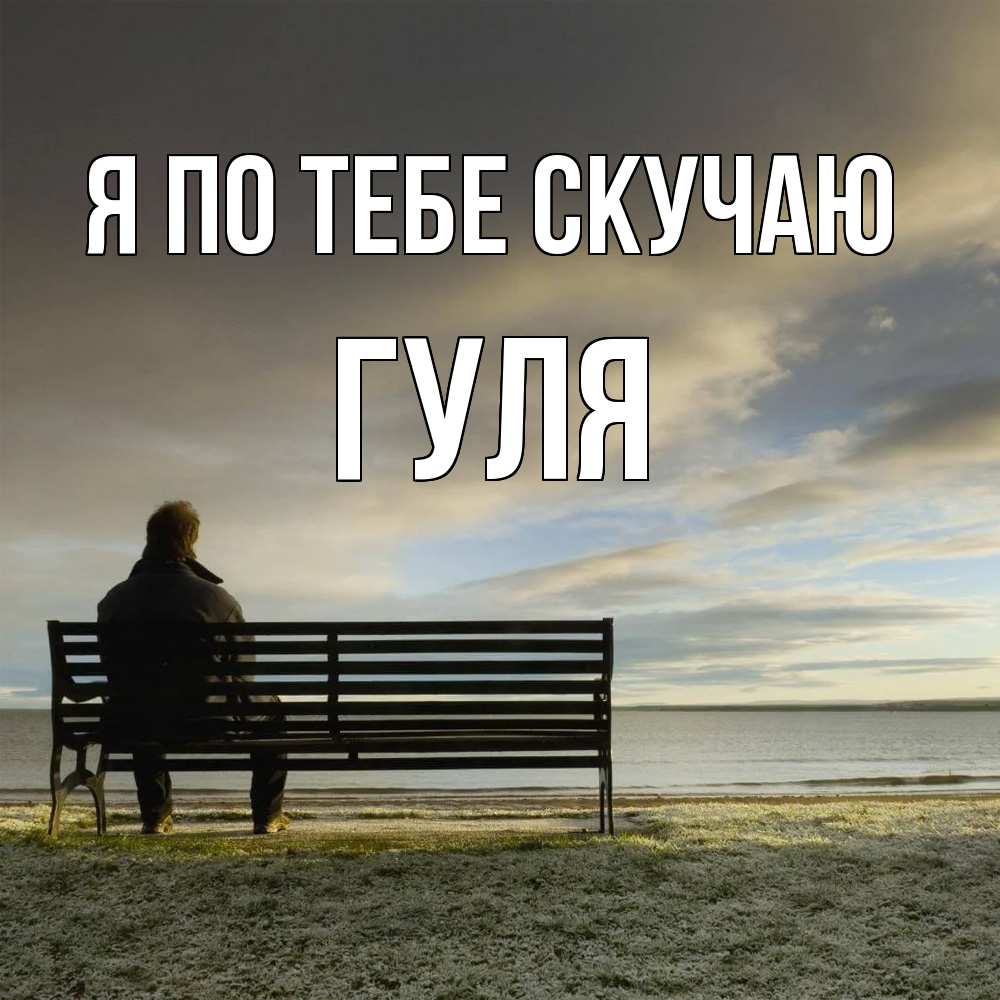 Открытка на каждый день с именем, Гуля Я по тебе скучаю лавочка Прикольная открытка с пожеланием онлайн скачать бесплатно 