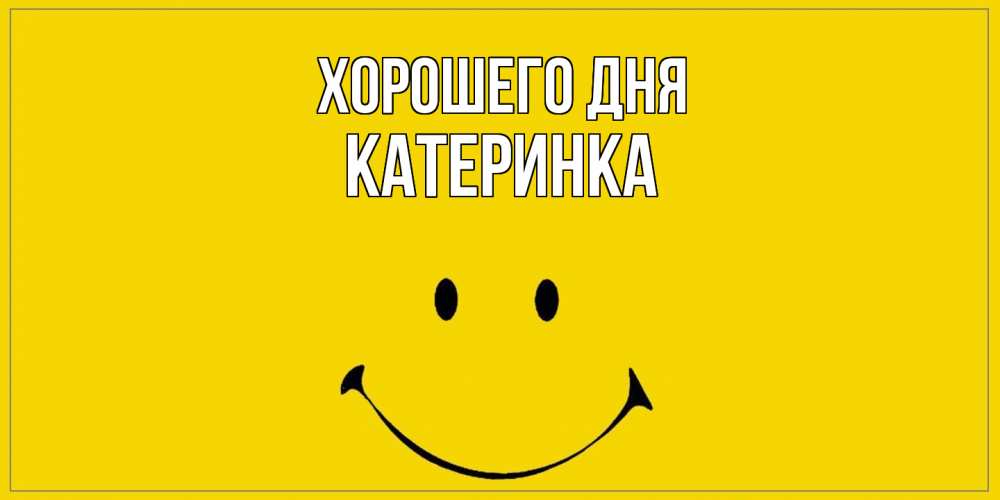 Открытка на каждый день с именем, Катеринка Хорошего дня улыбка Прикольная открытка с пожеланием онлайн скачать бесплатно 