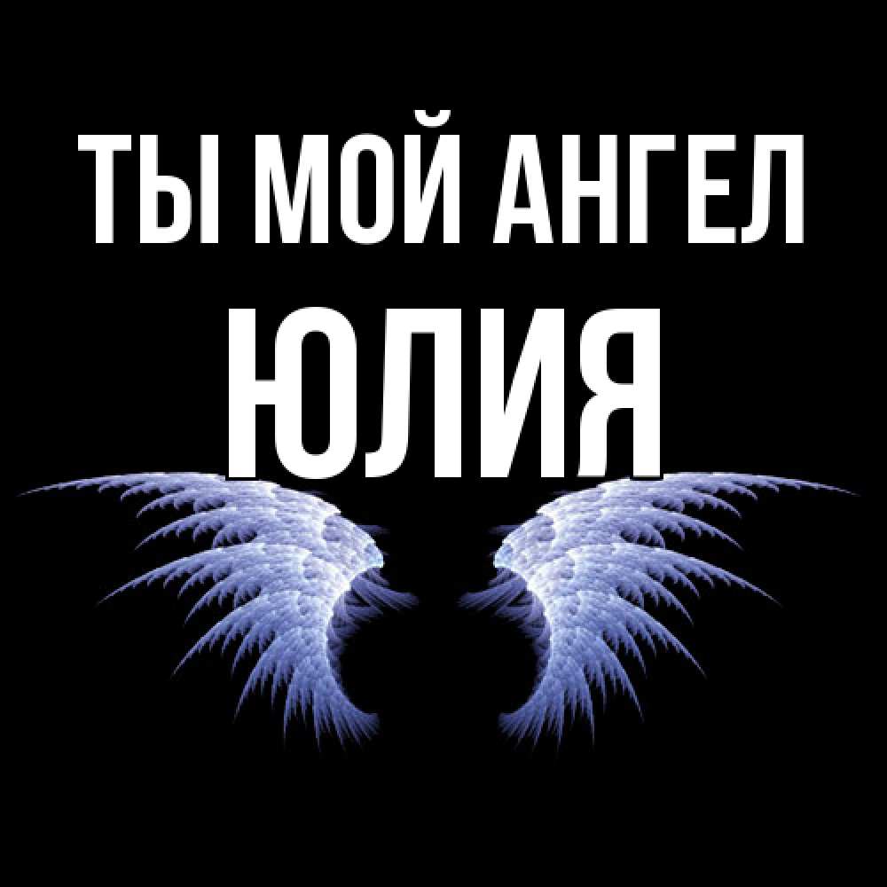Открытка на каждый день с именем, Юлия Ты мой ангел ангельские крылья на черном фоне Прикольная открытка с пожеланием онлайн скачать бесплатно 