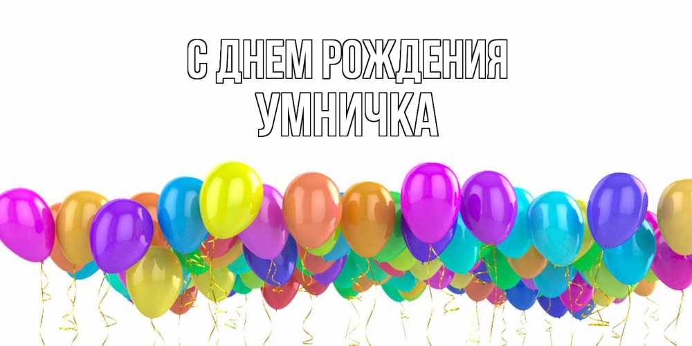 Открытка на каждый день с именем, Умничка С днем рождения шары на день рождения всех цветов радуги Прикольная открытка с пожеланием онлайн скачать бесплатно 