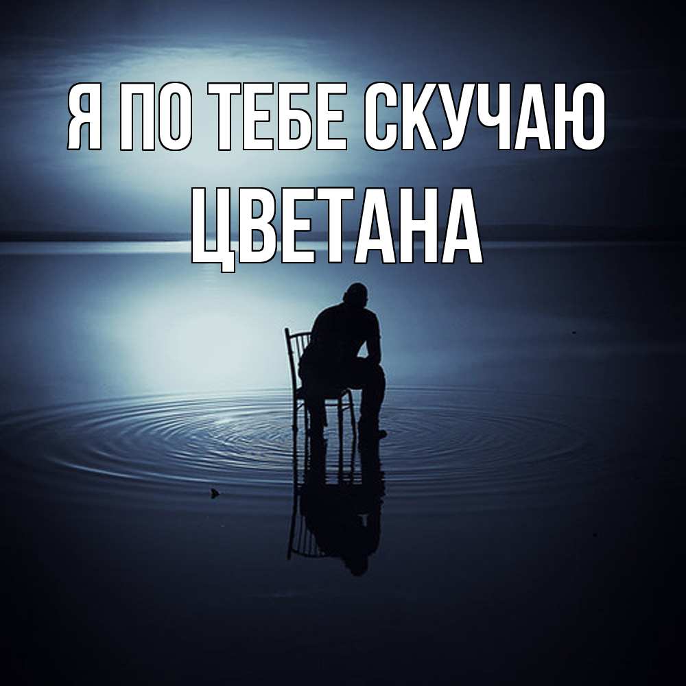 Открытка на каждый день с именем, Цветана Я по тебе скучаю грусть Прикольная открытка с пожеланием онлайн скачать бесплатно 