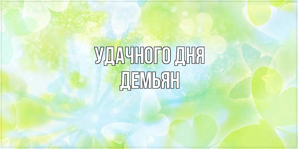 Открытка на каждый день с именем, Демьян Удачного дня абстрактная картинка с пожеланием прекрасного летнего дня Прикольная открытка с пожеланием онлайн скачать бесплатно 