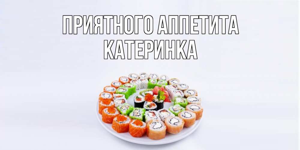 Открытка на каждый день с именем, Катеринка Приятного аппетита суши Прикольная открытка с пожеланием онлайн скачать бесплатно 