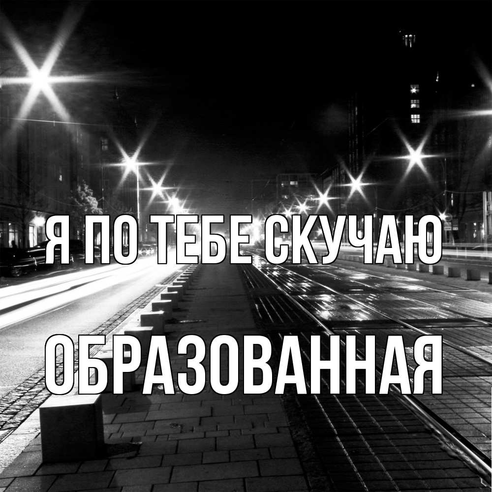 Открытка на каждый день с именем, Образованная Я по тебе скучаю проспект Прикольная открытка с пожеланием онлайн скачать бесплатно 