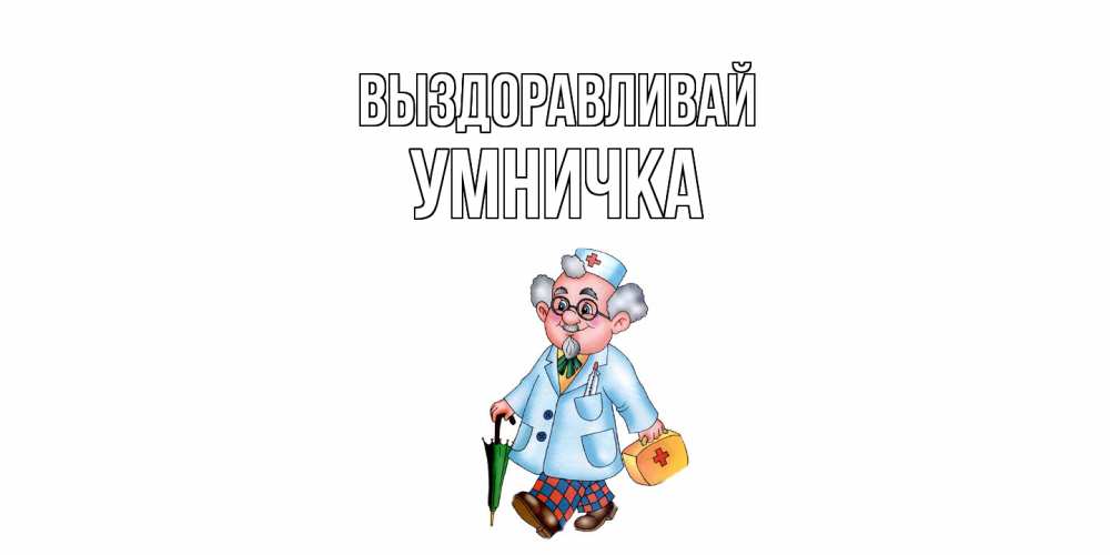 Открытка на каждый день с именем, Умничка Выздоравливай не болей Прикольная открытка с пожеланием онлайн скачать бесплатно 