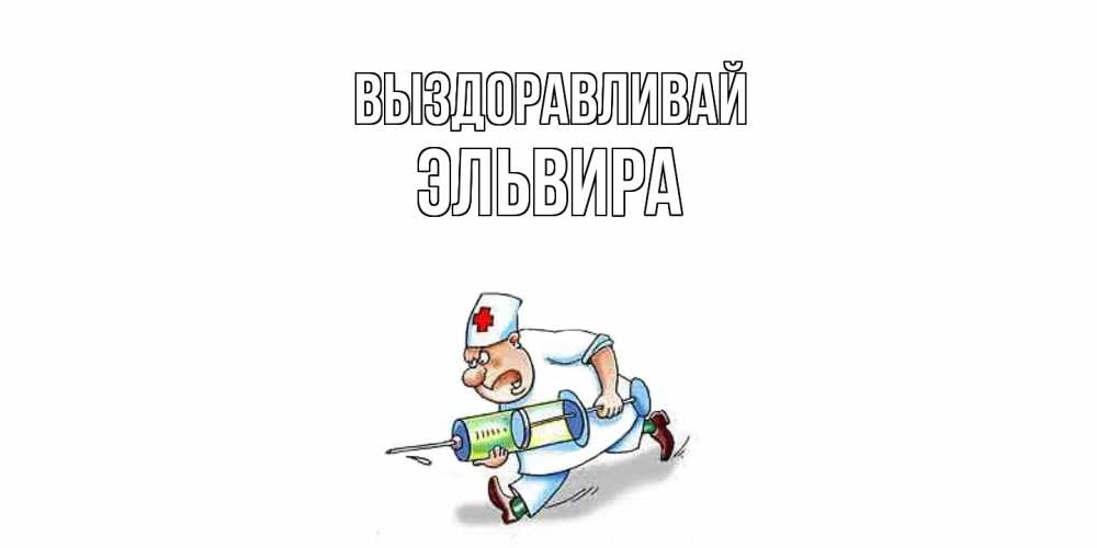 Открытка на каждый день с именем, Эльвира Выздоравливай прикольные открытки не болей Прикольная открытка с пожеланием онлайн скачать бесплатно 