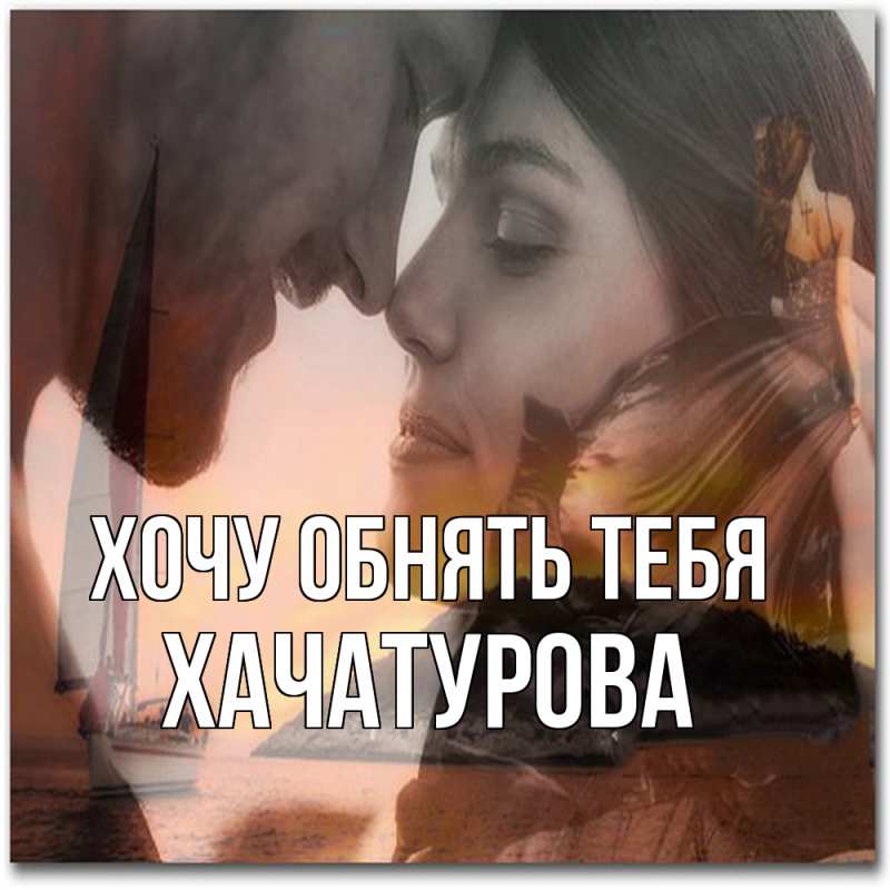 Картинка Хочу обнять тебя, ХАЧАТУРОВА