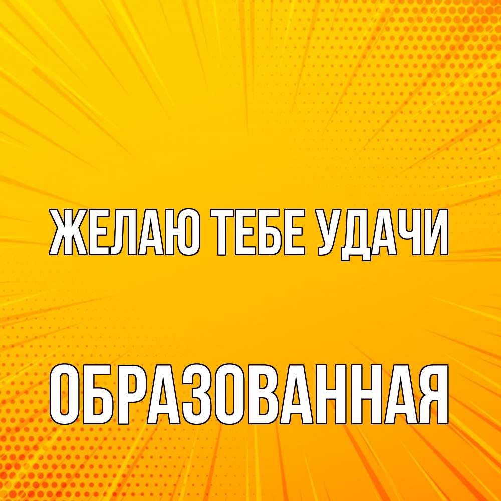 Открытка на каждый день с именем, Образованная Желаю тебе удачи фон Прикольная открытка с пожеланием онлайн скачать бесплатно 