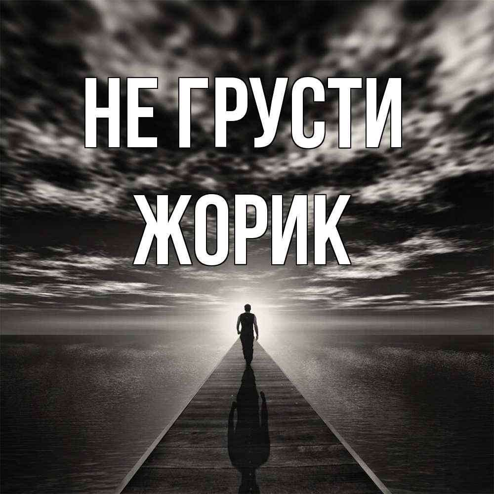 Открытка на каждый день с именем, жорик Не грусти человек Прикольная открытка с пожеланием онлайн скачать бесплатно 