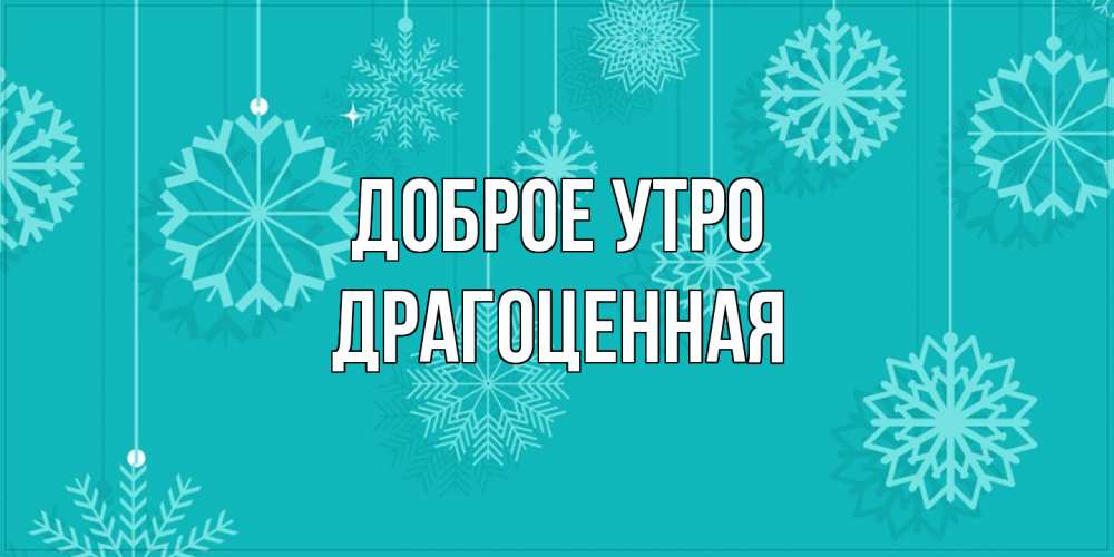 Открытка на каждый день с именем, Дpагоценная Доброе утро открытка со снежинками Прикольная открытка с пожеланием онлайн скачать бесплатно 